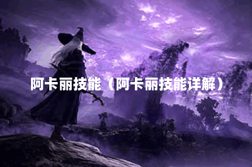 阿卡丽技能（阿卡丽技能详解）