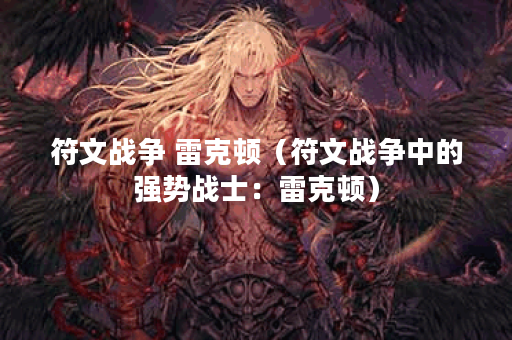 符文战争 雷克顿（符文战争中的强势战士：雷克顿）