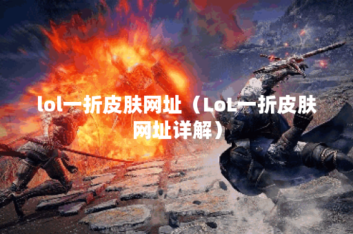 lol一折皮肤网址（LoL一折皮肤网址详解）