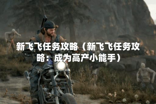 新飞飞任务攻略（新飞飞任务攻略：成为高产小能手）
