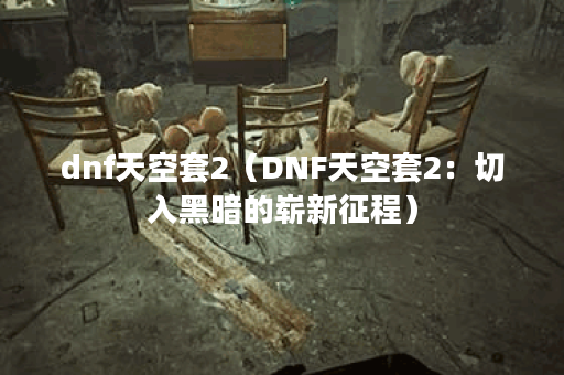 dnf天空套2（DNF天空套2：切入黑暗的崭新征程）