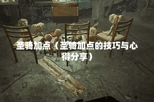 圣骑加点（圣骑加点的技巧与心得分享）