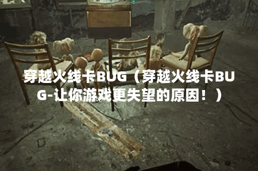穿越火线卡BUG（穿越火线卡BUG-让你游戏更失望的原因！）