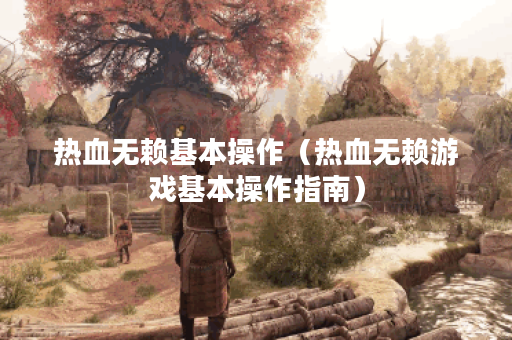 热血无赖基本操作（热血无赖游戏基本操作指南）