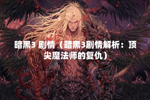 暗黑3 剧情（暗黑3剧情解析：顶尖魔法师的复仇）