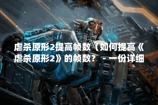 虐杀原形2提高帧数（如何提高《虐杀原形2》的帧数？ - 一份详细指南）