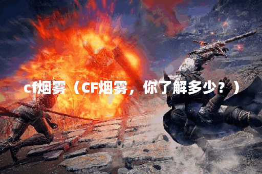 cf烟雾（CF烟雾，你了解多少？）
