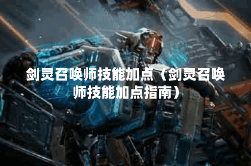 剑灵召唤师技能加点（剑灵召唤师技能加点指南）