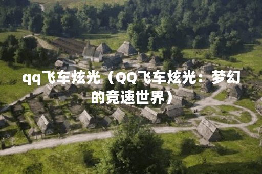 qq飞车炫光（QQ飞车炫光：梦幻的竞速世界）