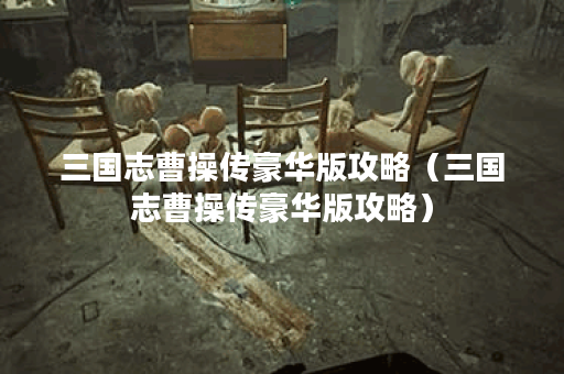 三国志曹操传豪华版攻略（三国志曹操传豪华版攻略）
