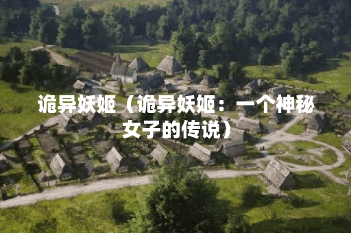诡异妖姬（诡异妖姬：一个神秘女子的传说）