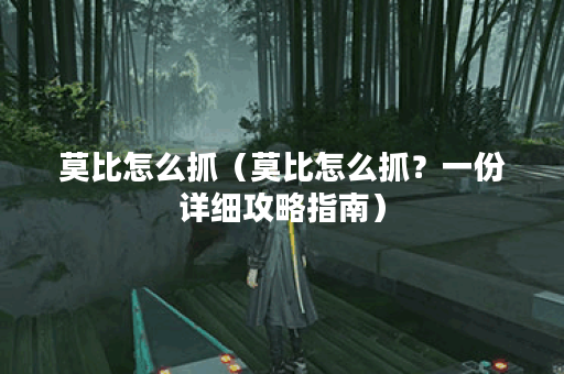 莫比怎么抓（莫比怎么抓？一份详细攻略指南）