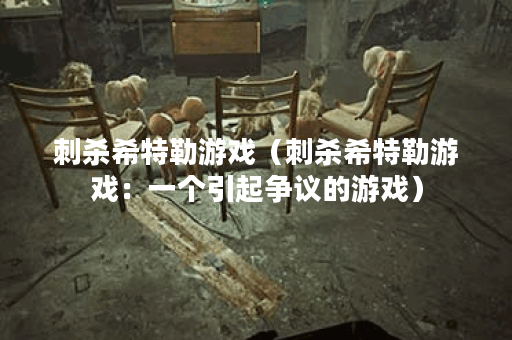 刺杀希特勒游戏（刺杀希特勒游戏：一个引起争议的游戏）