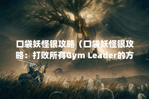 口袋妖怪银攻略（口袋妖怪银攻略：打败所有Gym Leader的方法）
