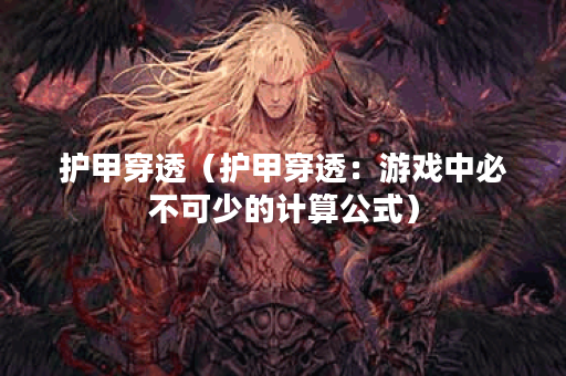 护甲穿透（护甲穿透：游戏中必不可少的计算公式）
