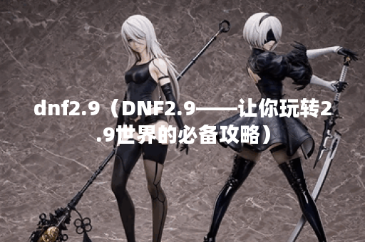 dnf2.9（DNF2.9——让你玩转2.9世界的必备攻略）