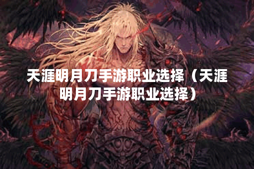 天涯明月刀手游职业选择（天涯明月刀手游职业选择）