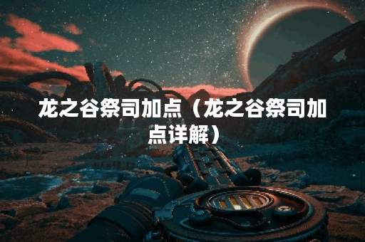 龙之谷祭司加点（龙之谷祭司加点详解）