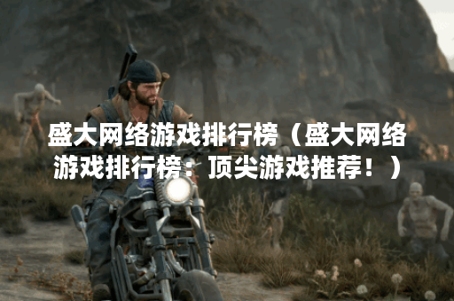 盛大网络游戏排行榜（盛大网络游戏排行榜：顶尖游戏推荐！）