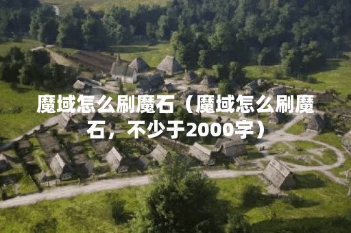 魔域怎么刷魔石（魔域怎么刷魔石，不少于2000字）