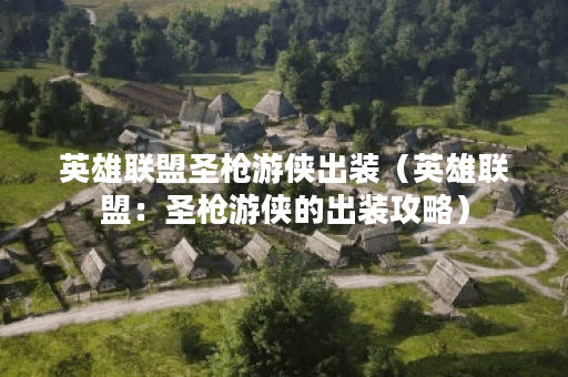 英雄联盟圣枪游侠出装（英雄联盟：圣枪游侠的出装攻略）