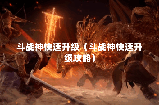 斗战神快速升级（斗战神快速升级攻略）