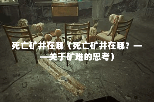 死亡矿井在哪（死亡矿井在哪？——关于矿难的思考）