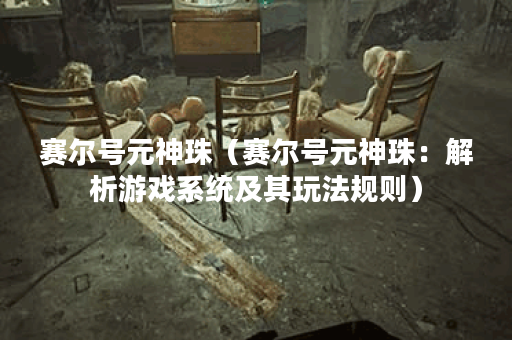 赛尔号元神珠（赛尔号元神珠：解析游戏系统及其玩法规则）