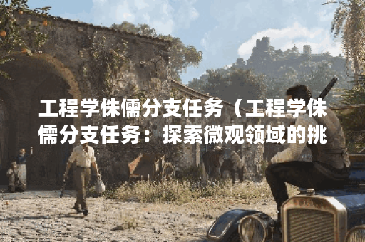 工程学侏儒分支任务（工程学侏儒分支任务：探索微观领域的挑战）