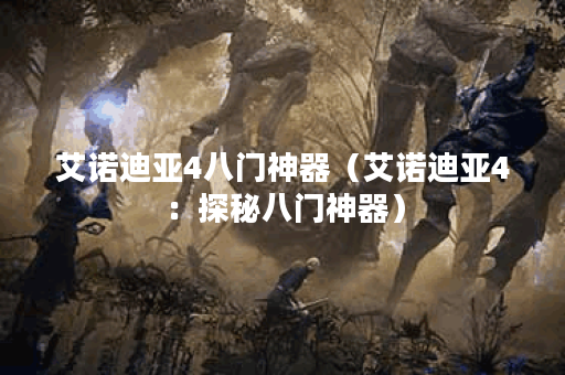 艾诺迪亚4八门神器（艾诺迪亚4：探秘八门神器）