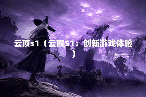 云顶s1（云顶S1：创新游戏体验）