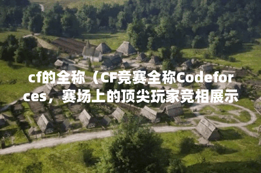 cf的全称（CF竞赛全称Codeforces，赛场上的顶尖玩家竞相展示自己的竞技能