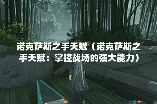 诺克萨斯之手天赋（诺克萨斯之手天赋：掌控战场的强大能力）