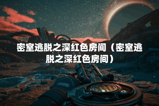 密室逃脱之深红色房间（密室逃脱之深红色房间）