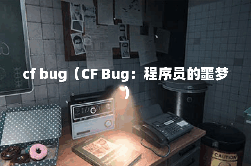 cf bug（CF Bug：程序员的噩梦）