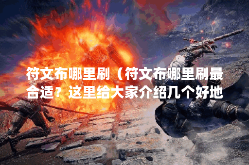符文布哪里刷（符文布哪里刷最合适？这里给大家介绍几个好地方！）