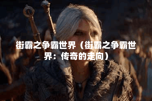 街霸之争霸世界（街霸之争霸世界：传奇的走向）
