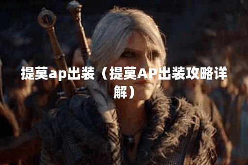 提莫ap出装（提莫AP出装攻略详解）