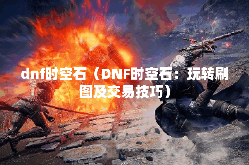 dnf时空石（DNF时空石：玩转刷图及交易技巧）