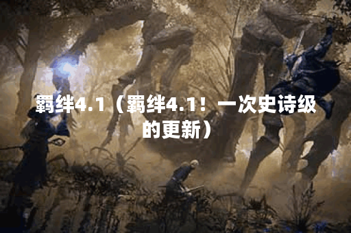 羁绊4.1（羁绊4.1！一次史诗级的更新）
