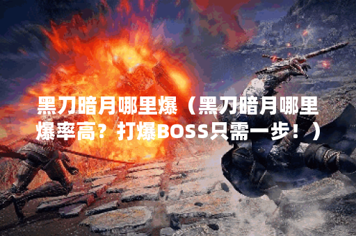 黑刀暗月哪里爆（黑刀暗月哪里爆率高？打爆BOSS只需一步！）