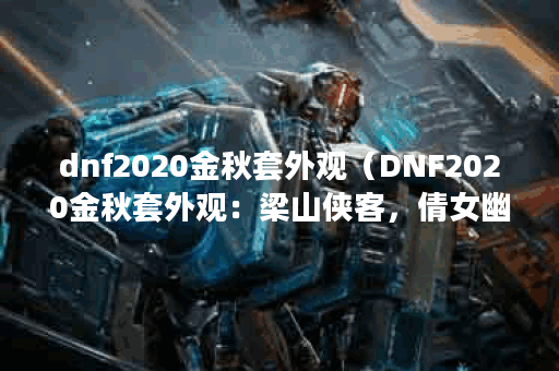 dnf2020金秋套外观（DNF2020金秋套外观：梁山侠客，倩女幽魂，战斗传说，
