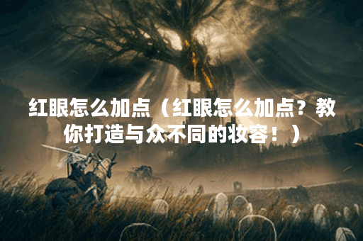 红眼怎么加点（红眼怎么加点？教你打造与众不同的妆容！）