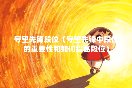 守望先锋段位（守望先锋中段位的重要性和如何提高段位）