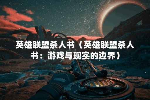 英雄联盟杀人书（英雄联盟杀人书：游戏与现实的边界）