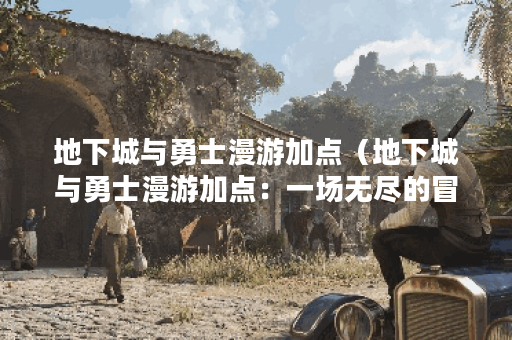 地下城与勇士漫游加点（地下城与勇士漫游加点：一场无尽的冒险之旅