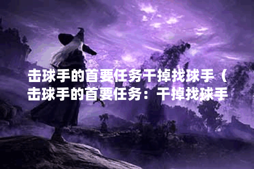 击球手的首要任务干掉找球手（击球手的首要任务：干掉找球手）