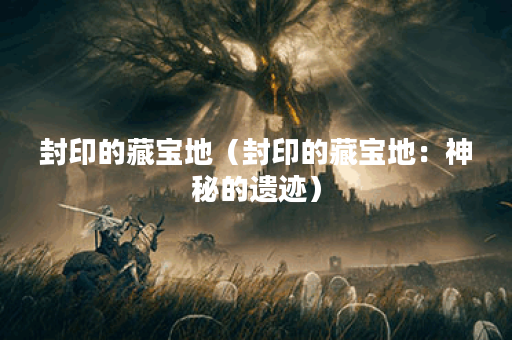封印的藏宝地（封印的藏宝地：神秘的遗迹）