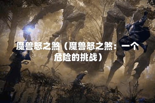 魔兽怒之煞（魔兽怒之煞：一个危险的挑战）