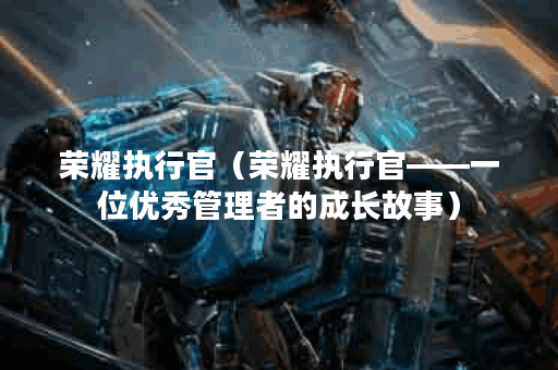 荣耀执行官（荣耀执行官——一位优秀管理者的成长故事）